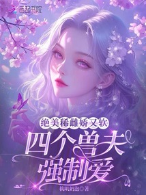 絕美稀雌嬌又軟,四個獸夫強制愛