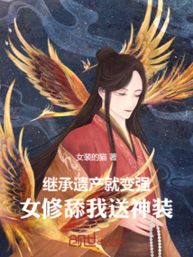 繼承遺產就變強,女修舔我送神裝