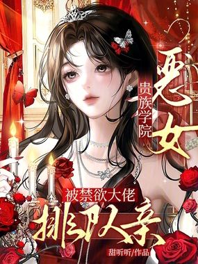 贵族学院恶女,被禁欲大佬排队亲在线阅读