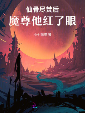 仙骨尽焚后,魔尊他红了眼在线阅读