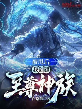 被甩后,我创建至尊神族在线阅读