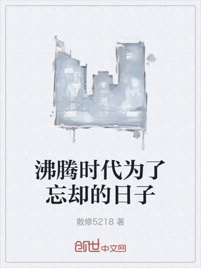 沸腾时代为了忘却的日子在线阅读