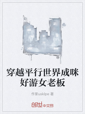 穿越平行世界成咪好游女老板在线阅读