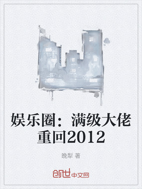 娱乐圈：满级大佬重回2012在线阅读