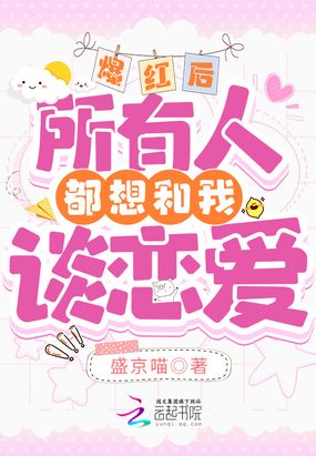 爆红后，所有人都想和我谈恋爱在线阅读