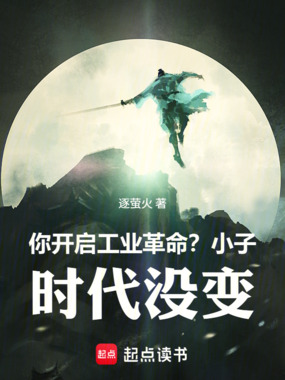 你开启工业革命？小子，时代没变在线阅读