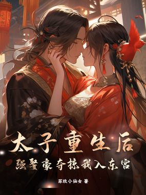 太子重生后，强娶豪夺掠我入东宫在线阅读