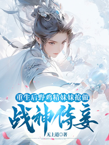 重生后野雞精妹妹搶做戰神侍妾