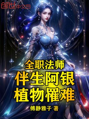 全职法师：伴生阿银，植物罹难在线阅读