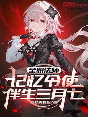 全职法师：记忆令使，伴生三月七在线阅读