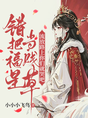 错把福星当贱草，流放路上你们就哭吧！在线阅读