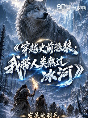 穿越史前恐狼,我带人类熬过冰河在线阅读