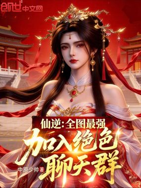 仙逆：全图最强，加入绝色聊天群在线阅读