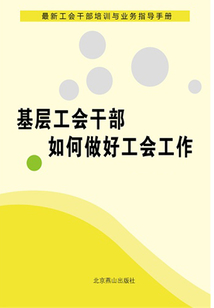 基層工會干部如何做好工會工作（最新工會干部培訓與業務指導手冊）