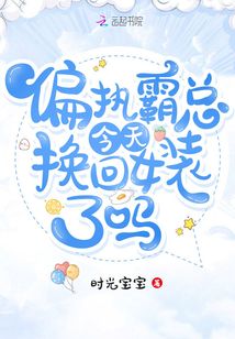 偏執(zhí)霸總今天換回女裝了嗎