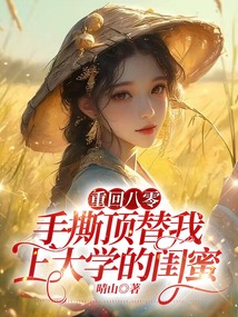 重回八零，手撕頂替我上大學的閨蜜