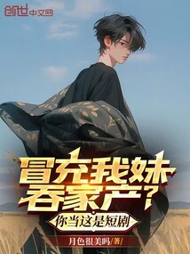 冒充我妹吞家产？你当这是短剧在线阅读