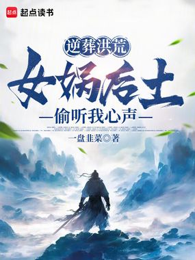 逆葬洪荒:女娲后土偷听我心声在线阅读