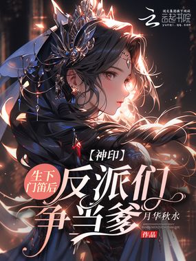 神印：生下门笛后，反派们争当爹在线阅读