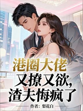 港圈大佬又撩又欲，渣夫悔疯了在线阅读