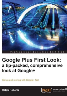 Google Plus First Look:a tip-packed,comprehensive look at Google+