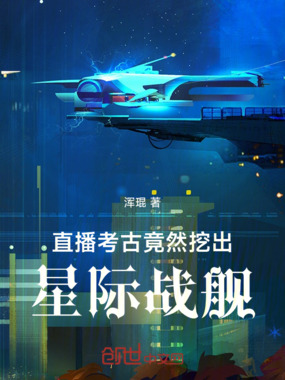 直播考古,竟然挖出星际战舰!在线阅读