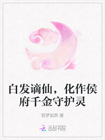 白發(fā)謫仙,化作侯府千金守護(hù)靈