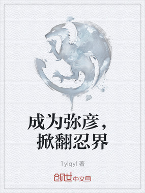 成为弥彦,掀翻忍界在线阅读