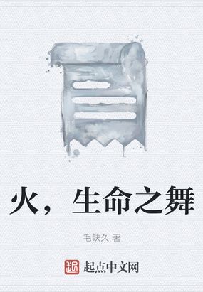 火，生命之舞最新章节全文无弹窗在线阅读-QQ阅读男生中文轻小说网