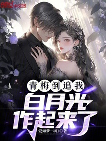 青梅倒追我，白月光作起來了