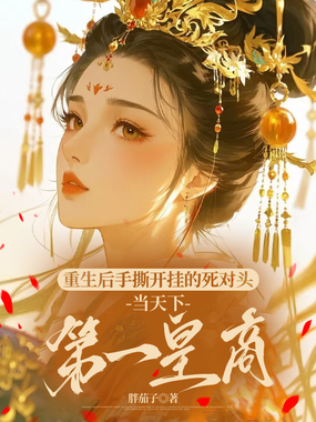 重生后手撕开挂的死对头，当天下第一皇商在线阅读