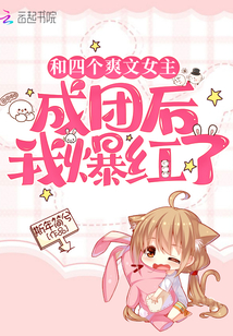 和四個(gè)爽文女主成團(tuán)后我爆紅了