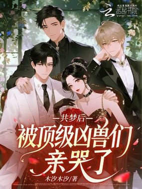 共梦后，被顶级凶兽们亲哭了在线阅读
