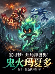 宝可梦：开局神兽男，鬼火玛夏多在线阅读