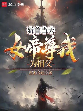 斩首当天,女帝尊我为相父在线阅读