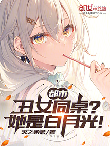 都市：丑女同桌？她是白月光！