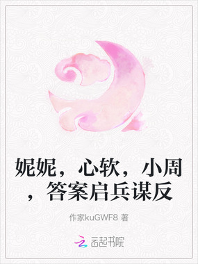 妮妮，心软，小周，答案启兵谋反在线阅读