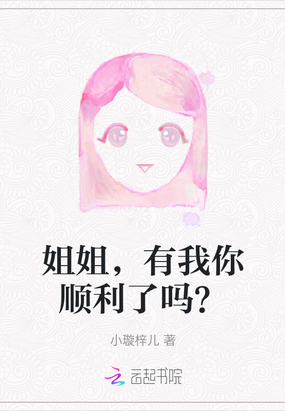 姐姐，有我你顺利了吗？在线阅读