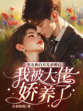 男友和白月光求婚后,我被大佬娇养了在线阅读