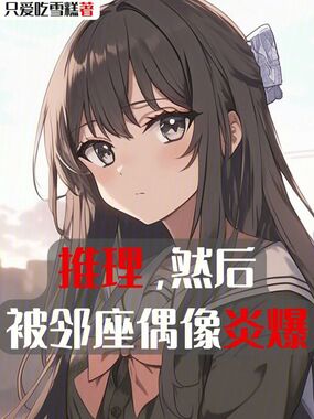 推理,然后被邻座偶像炎爆在线阅读