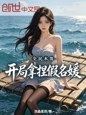 全民木筏：开局拿捏假名媛在线阅读