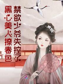 黑心美人撩春色,禁欲少爺失控了