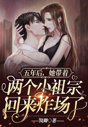 五年后，她带着两个小祖宗回来炸场了在线阅读