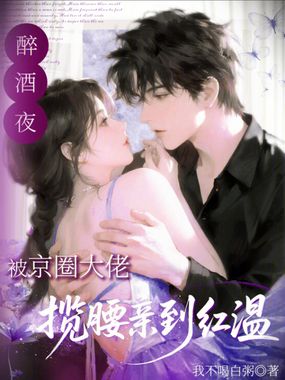 醉酒夜！被京圈大佬揽腰亲到红温在线阅读