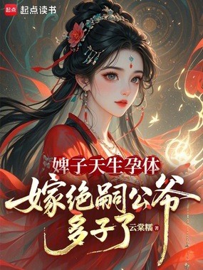 婢子天生孕体，嫁绝嗣公爷多子了在线阅读