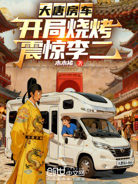 大唐房车：开局烧烤震惊李二在线阅读