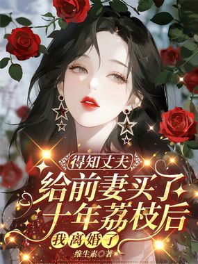 得知丈夫给前妻买了十年荔枝后，我离婚了在线阅读