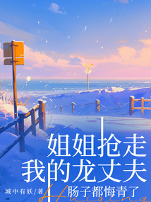 姐姐搶走我的龍丈夫，腸子都悔青了