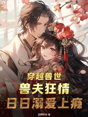 穿越兽世：兽夫狂情，日日溺爱上瘾在线阅读