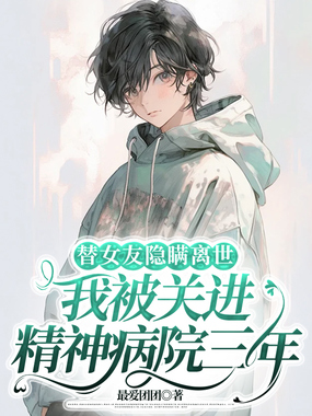 替女友隐瞒离世,我被关进精神病院三年在线阅读